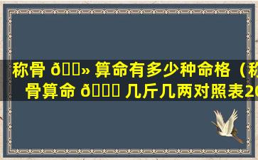 称骨 🌻 算命有多少种命格（称骨算命 🐕 几斤几两对照表2024年）